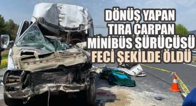 Tırla çarpışan minibüsün sürücüsü olay yerinde yaşamını yitirdi