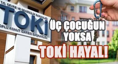 Üç çocuğun yoksa TOKİ hayal!