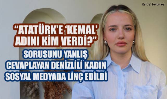Atatürk'e Kemal Adını Kim Verdi?' Sorusuna yanlış cevap veren Denizlili genç kadın sosyal medyada linç edildi