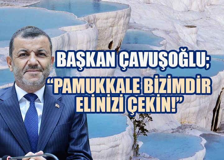 Başkan Çavuşoğlu'ndan Pamukkale Tepkisi: 