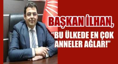 Başkan İlhan’dan Anneler Günü mesajı; “Artık Yeter, Bu Yoksulluğu Analar Taşıyamaz!”
