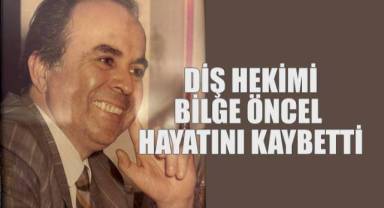 Diş Hekimi Bilge Öncel Hayatını Kaybetti