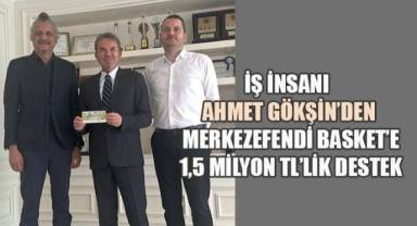 İş insanı Ahmet Gökşin'den Merkezefendi Basket’e 1,5 Milyon TL’lik Moral Dopingi