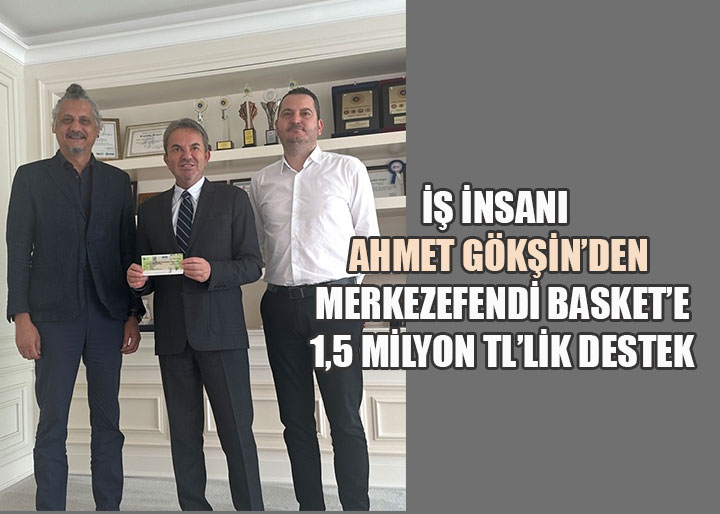 İş insanı Ahmet Gökşin'den Merkezefendi Basket’e 1,5 Milyon TL’lik Moral Dopingi