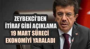 Zeybekci’den İtiraf Gibi Açıklama: 19 Mart Süreci Ekonomiyi Yaraladı