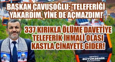 Başkan Çavuşoğlu: 'Teleferiği Yakardım, Yine de Açmazdım!