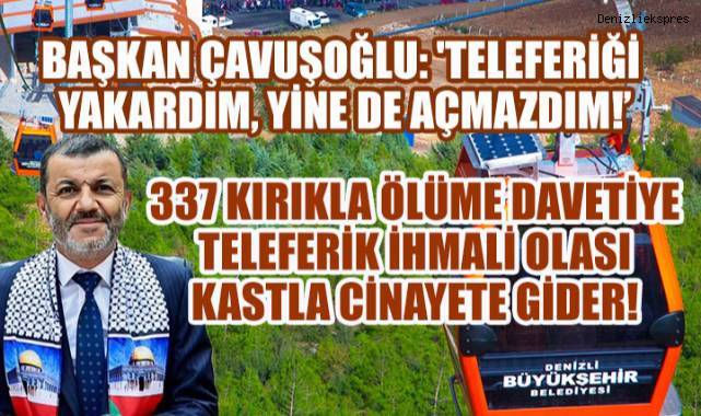 Başkan Çavuşoğlu: 'Teleferiği Yakardım, Yine de Açmazdım!