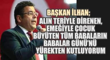 Başkan İlhan; alın teriyle direnen, emeğiyle çocuk büyüten tüm babaların Babalar Günü’nü yürekten kutluyorum”