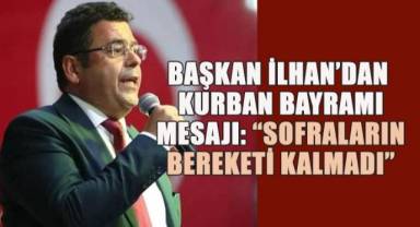 Başkan İlhan’dan Kurban Bayramı Mesajı: “Sofraların Bereketi Kalmadı”