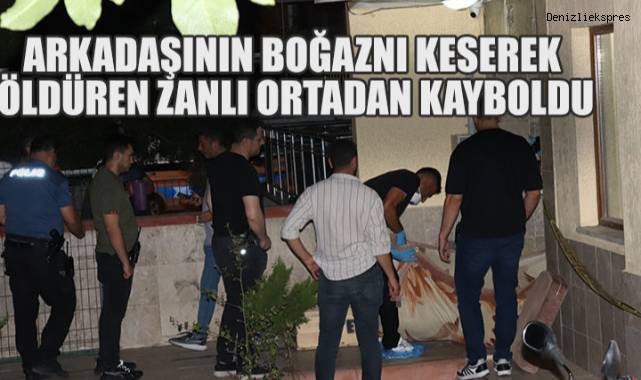 Denizli'de arkadaşının boğaznı keserek öldüren zanlı ortadan kayboldu