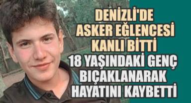 Denizli'de Asker Eğlencesi Kanlı Bitti: 18 Yaşındaki Genç Bıçaklanarak Hayatını Kaybetti
