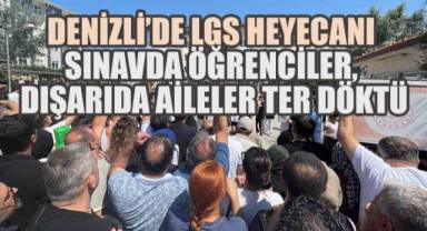 Denizli’de LGS Heyecanı: Sınavda Öğrenciler, Dışarıda Aileler Ter Döktü