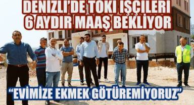 Denizli’de TOKİ işçileri 6 aydır maaş bekliyor