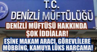 DENİZLİ MÜFTÜLÜĞÜ'NDE SKANDAL İDDİALAR ÇIĞ GİBİ