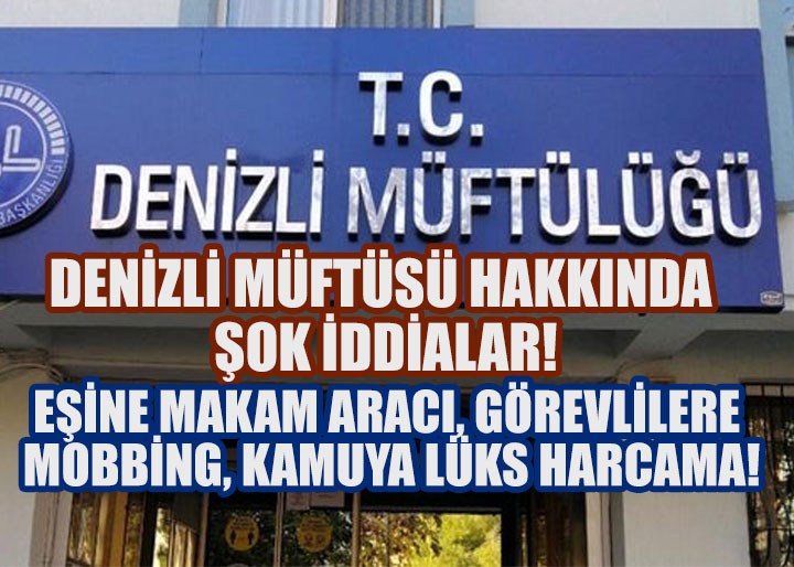 DENİZLİ MÜFTÜLÜĞÜ’NDE SKANDAL İDDİALAR ÇIĞ GİBİ