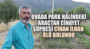 OVADA PARK HALİNDEKİ ARAÇTAN CİNAYET ŞÜPHESİ: CİHAN İLHAN ÖLÜ BULUNDU