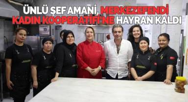 Ünlü Şef Amani, Merkezefendi Kadın Kooperatifi’ne hayran kaldı
