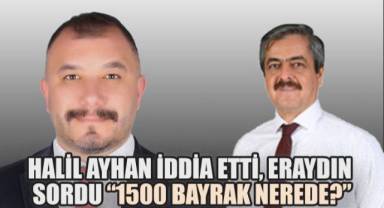Ayhan iddia etti, Eraydın bayrakları sordu. “1500 adet bayrak nerede?”