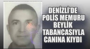 Denizli'de görev yapan polis memuru beylik tabancasıyla canına kıydı