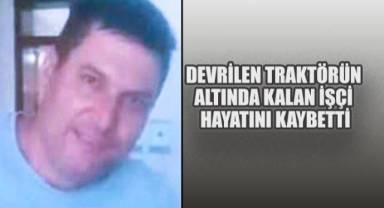 Devrilen traktörün altında kalan orman işçisi hayatını kaybetti