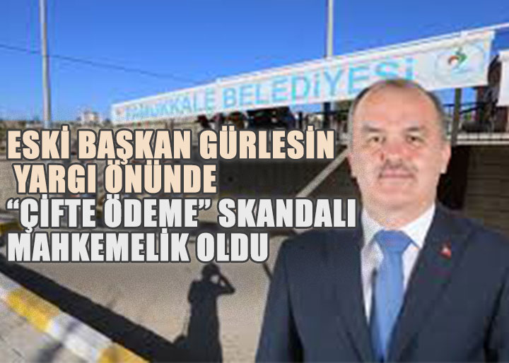 Eski Başkan Gürlesin Yargı Önünde: Pamukkale Belediyesi’nde “çifte ödeme” skandalı mahkemelik oldu