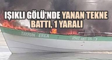 Işıklı Gölü'nde yanan tekne battı, sahibi yaralandı, turistler son anda kurtarıldı