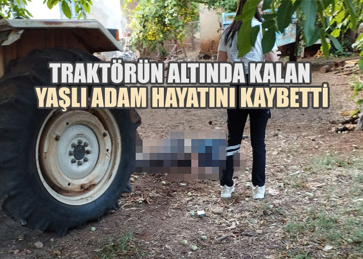 Traktörün altında kalan yaşlı adam hayatını kaybetti