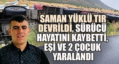 DENİZLİ'DE SAMAN YÜKLÜ TIR DEVRİLDİ, SÜRÜCÜ HAYATINI KAYBETTİ, EŞİ VE 2 ÇOCUK YARALANDI