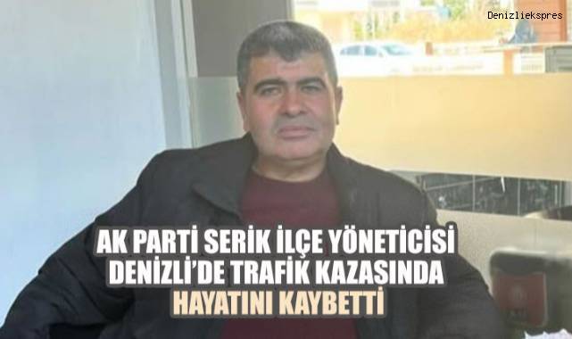 AK Parti Serik İlçe Yöneticisi Denizli’de Trafik Kazasında Hayatını Kaybetti