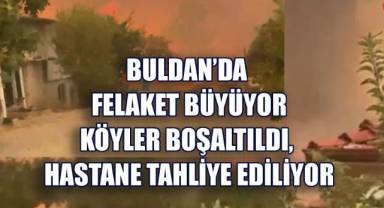 Buldan'da felaket büyüyor: Köyler boşaltıldı, hastane tahliye ediliyor