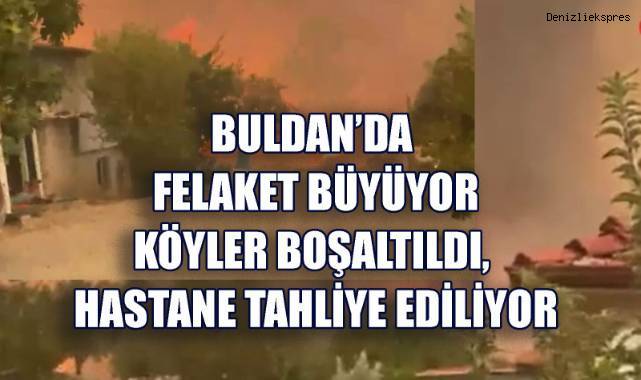 Buldan'da felaket büyüyor: Köyler boşaltıldı, hastane tahliye ediliyor