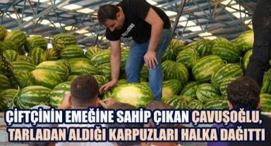 Çiftçinin Emeğine Sahip Çıkan çavuşoğlu, tarladan aldığı karpuzları halka dağıttı
