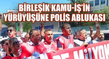 Cumhurbaşkanlığı'na Yürümek İsteyen Birleşik Kamu-İş Üyeleri Polis Ablukasına Alındı