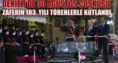 DENİZLİ'DE 30 AĞUSTOS COŞKUSU: ZAFERİN 103. YILI TÖRENLERLE KUTLANDI