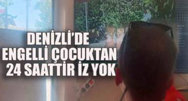 Denizli’de engelli çocuktan 24 saattir iz yok