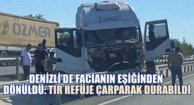 Denizli’de Facianın Eşiğinden Dönüldü: Tır Refüje Çarparak Durabildi