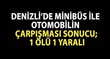 Denizli’de minibüs ile otomobilin çarpışması sonucu; 1 ölü 1 yaralı