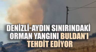 Denizli ile Aydın sınırında orman yangını, rüzgârın yön değiştirmesiyle Buldan'ı tehdit etmeye başladı.