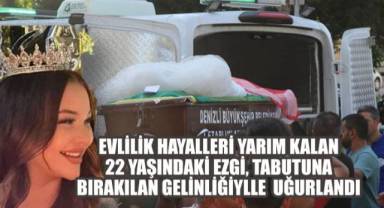 Evlilik hayalleri yarım kalan 22 yaşındaki Ezgi, tabutuna bırakılan gelinliğiyle uğurlandı
