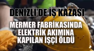 Mermer Fabrikasında Feci Kaza: Elektrik Akımına Kapılan İşçi Öldü