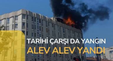 Tarihi çarşının çatısı alevlere teslim oldu