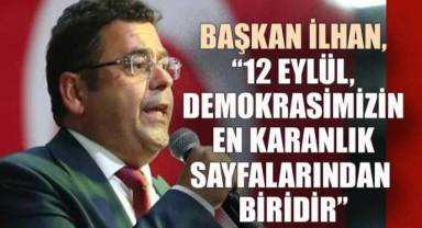 Başkan İlhan, “12 Eylül, demokrasimizin en karanlık sayfalarından biridir”
