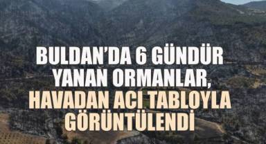 Buldan’daki Yangının 6’inci Gününde Tahribat Ortaya Çıktı”