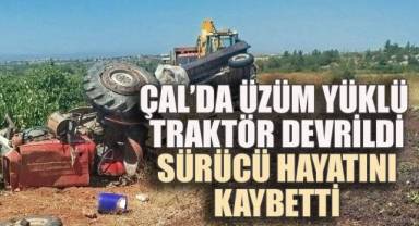 Çal’da üzüm yüklü traktör devrildi: Sürücü hayatını kaybetti
