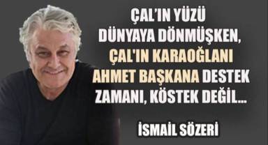 Çal'ın Yüzü Dünyaya Dönmüşken, Çal'ın Karaoğlanı Ahmet Başkana Destek Zamanı, Köstek Değil...