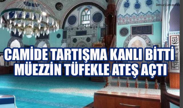 Camide Tartışma Kanlı Bitti: Müezzin Tüfekle Ateş Açtı