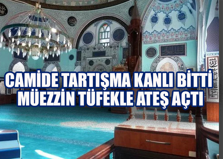 Camide Tartışma Kanlı Bitti: Müezzin Tüfekle Ateş Açtı