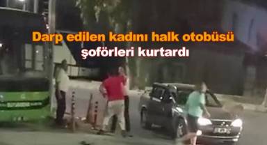 Darp edilen kadını halk otobüsü şoförleri kurtardı