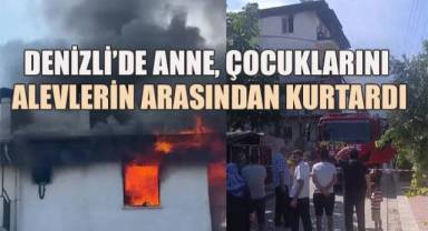 Denizli’de Anne, Çocuklarını Alevlerin Arasından Kurtardı