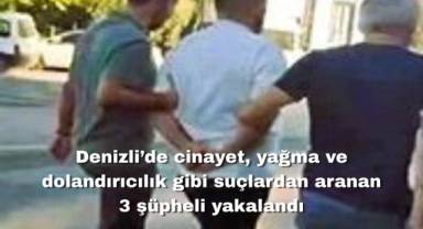Denizli’de cinayet, yağma ve dolandırıcılık gibi suçlardan aranan 3 şüpheli yakalandı